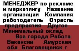 МЕНЕДЖЕР по рекламе и маркетингу › Название организации ­ Компания-работодатель › Отрасль предприятия ­ Другое › Минимальный оклад ­ 28 000 - Все города Работа » Вакансии   . Амурская обл.,Благовещенск г.